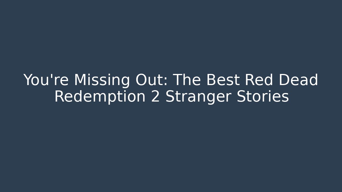 You're Missing Out: The Best Red Dead Redemption 2 Stranger Stories - The Family Holidays