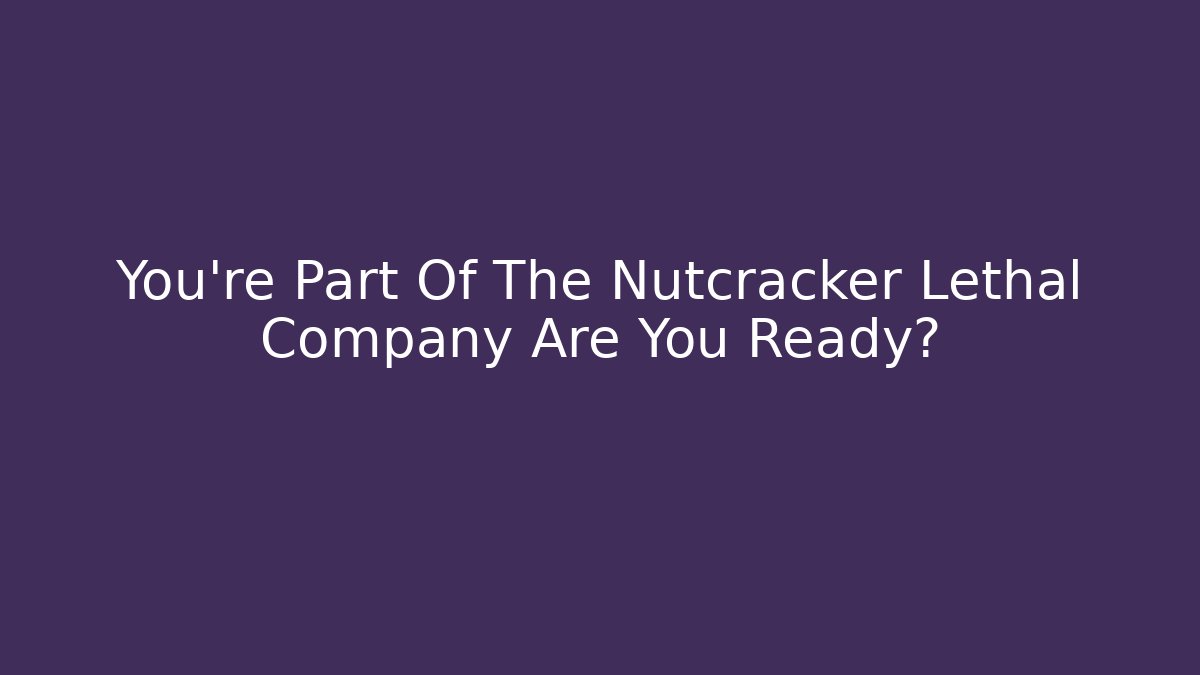 You're Part Of The Nutcracker Lethal Company Are You Ready?