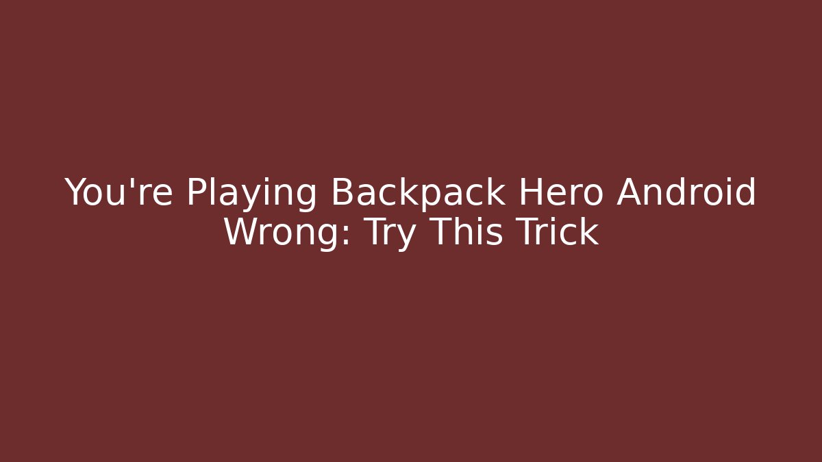 You're Playing Backpack Hero Android Wrong: Try This Trick