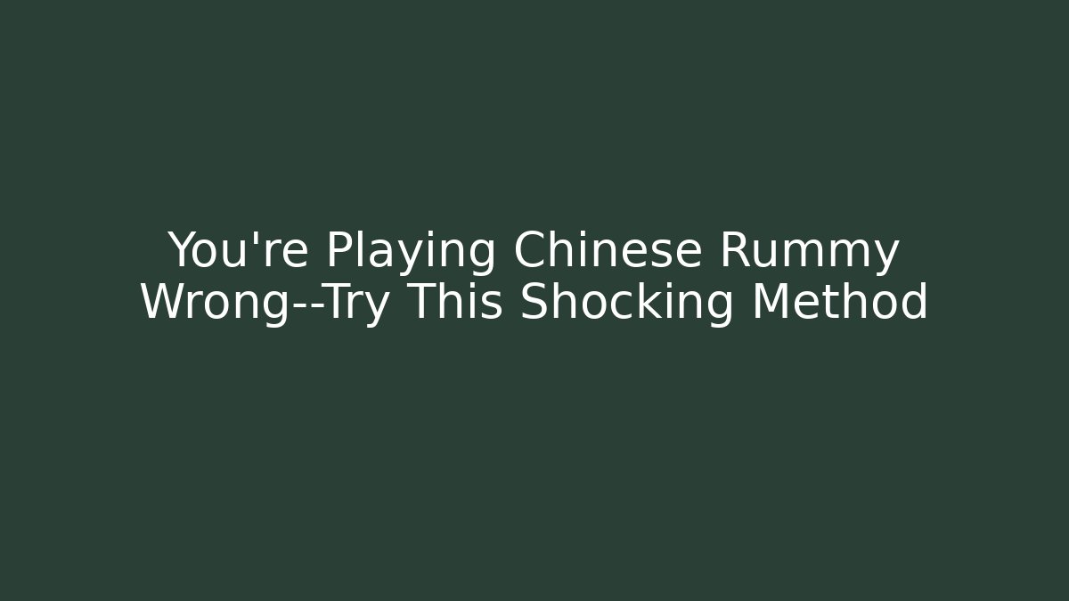You're Playing Chinese Rummy Wrong—Try This Shocking Method