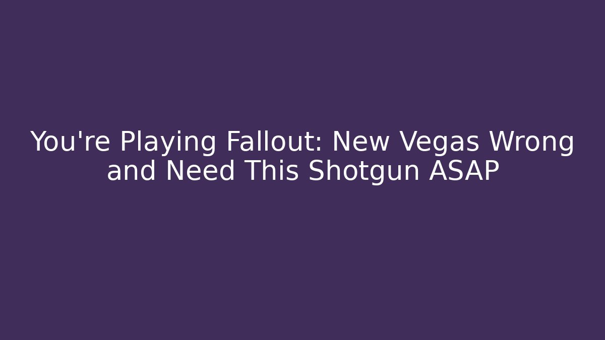 You're Playing Fallout: New Vegas Wrong and Need This Shotgun ASAP