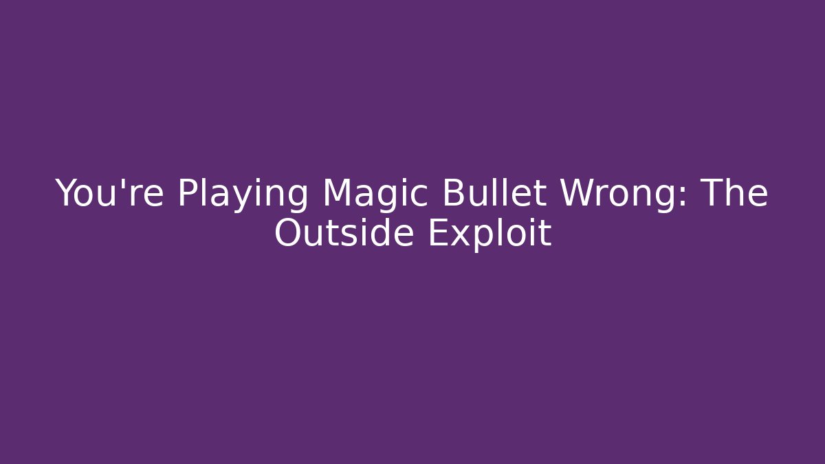 You're Playing Magic Bullet Wrong: The Outside Exploit