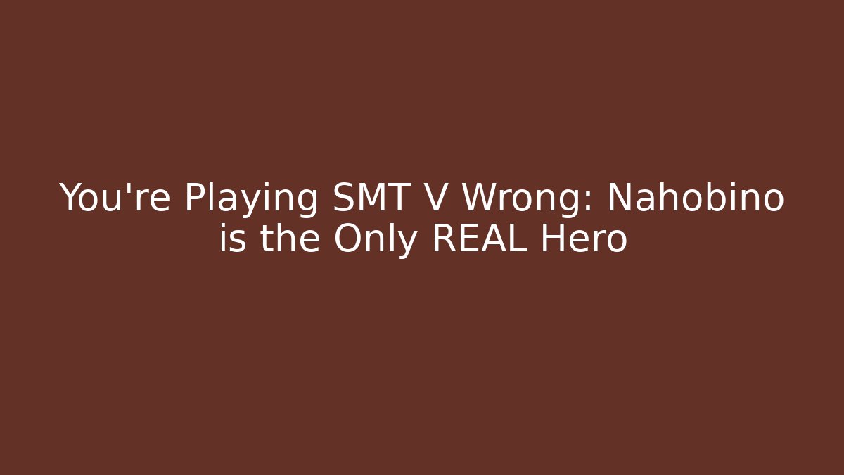 You're Playing SMT V Wrong: Nahobino is the Only REAL Hero