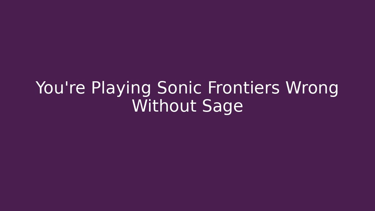 You're Playing Sonic Frontiers Wrong Without Sage