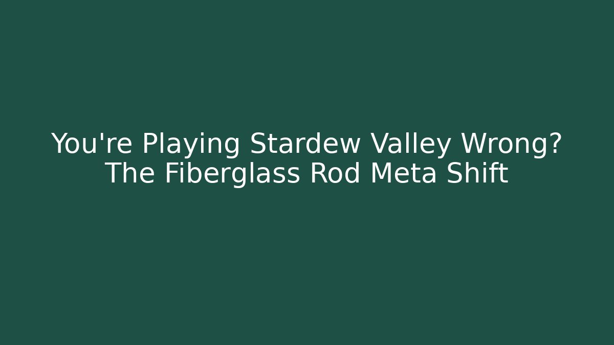 You're Playing Stardew Valley Wrong? The Fiberglass Rod Meta Shift