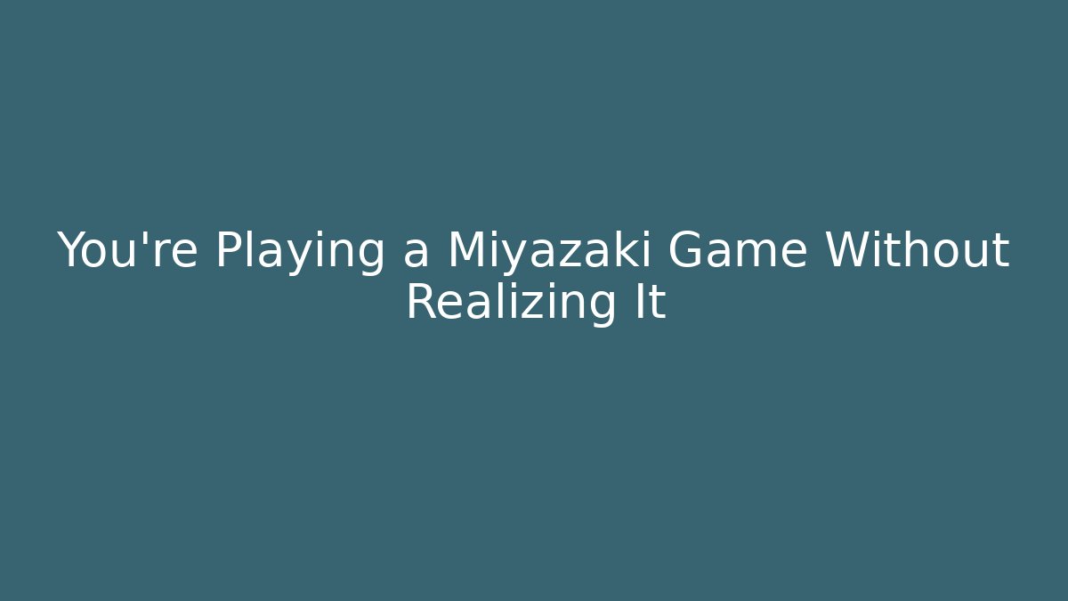 You're Playing a Miyazaki Game Without Realizing It