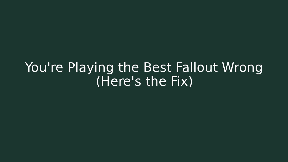 You're Playing the Best Fallout Wrong (Here's the Fix)