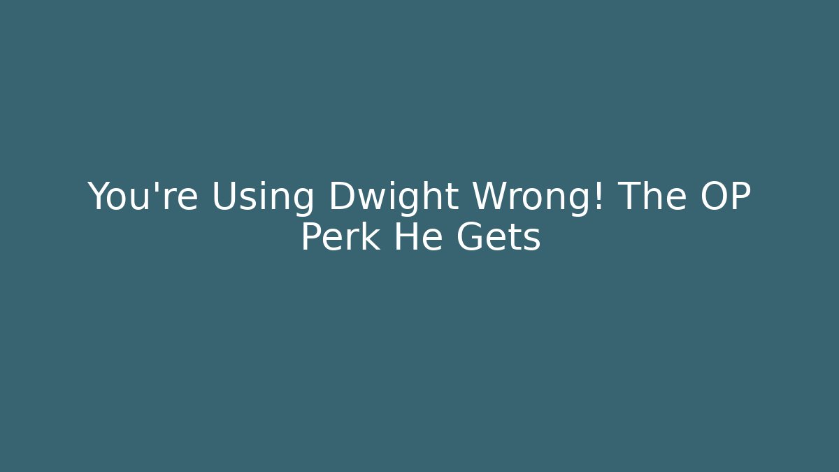 You're Using Dwight Wrong! The OP Perk He Gets