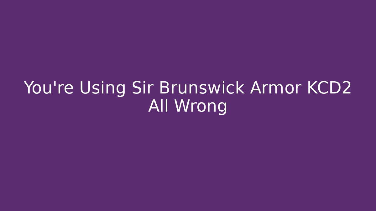 You're Using Sir Brunswick Armor KCD2 All Wrong