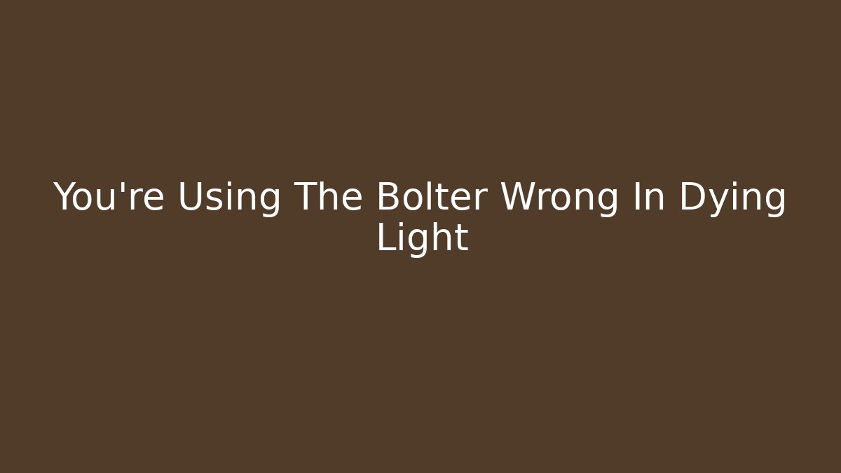 You're Using The Bolter Wrong In Dying Light