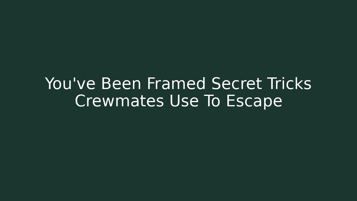 You've Been Framed Secret Tricks Crewmates Use To Escape