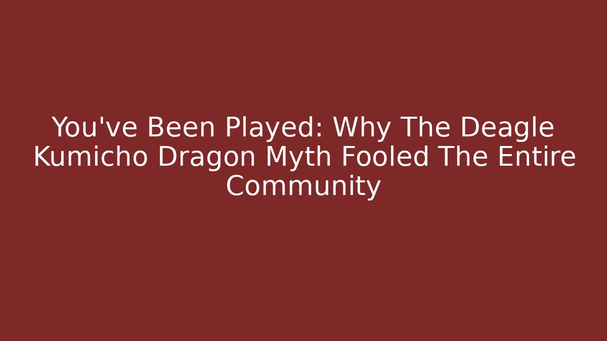 You've Been Played: Why The Deagle Kumicho Dragon Myth Fooled The Entire Community