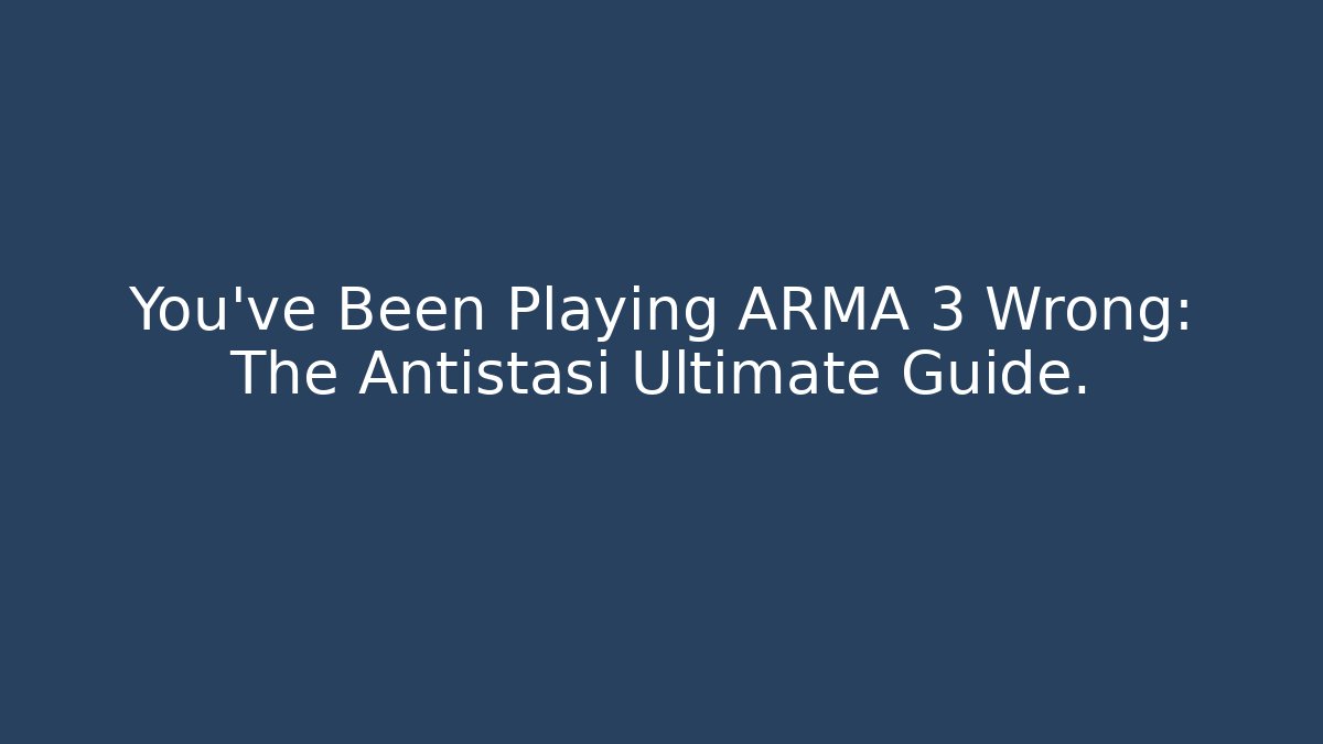 You've Been Playing ARMA 3 Wrong: The Antistasi Ultimate Guide.