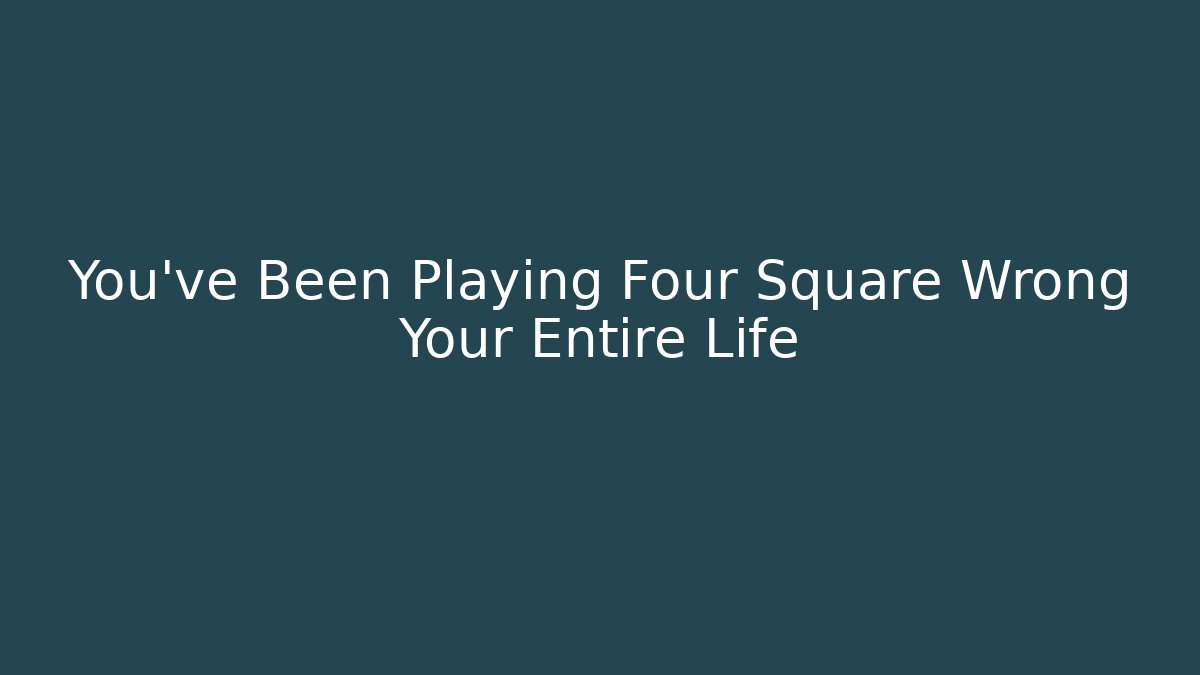 You've Been Playing Four Square Wrong Your Entire Life