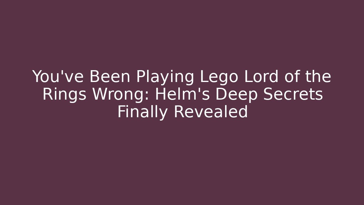 You've Been Playing Lego Lord of the Rings Wrong: Helm's Deep Secrets Finally Revealed