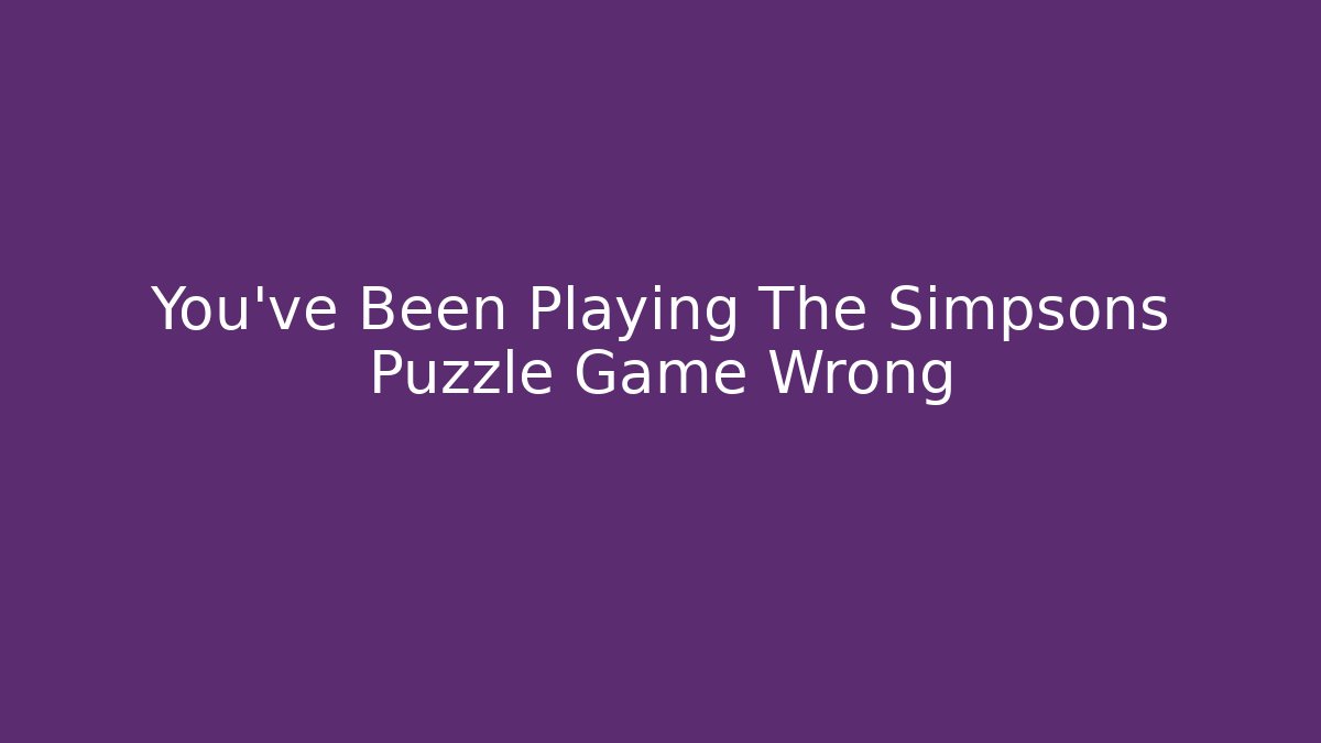 You've Been Playing The Simpsons Puzzle Game Wrong