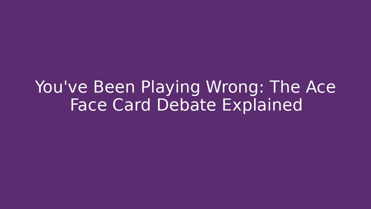 You've Been Playing Wrong: The Ace Face Card Debate Explained