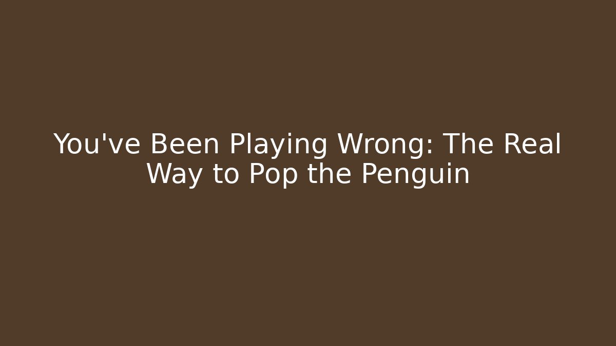 You've Been Playing Wrong: The Real Way to Pop the Penguin