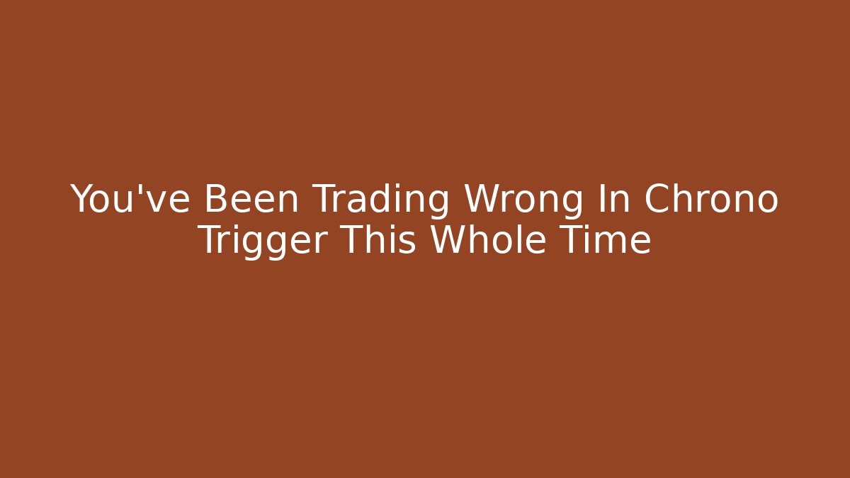 You've Been Trading Wrong In Chrono Trigger This Whole Time