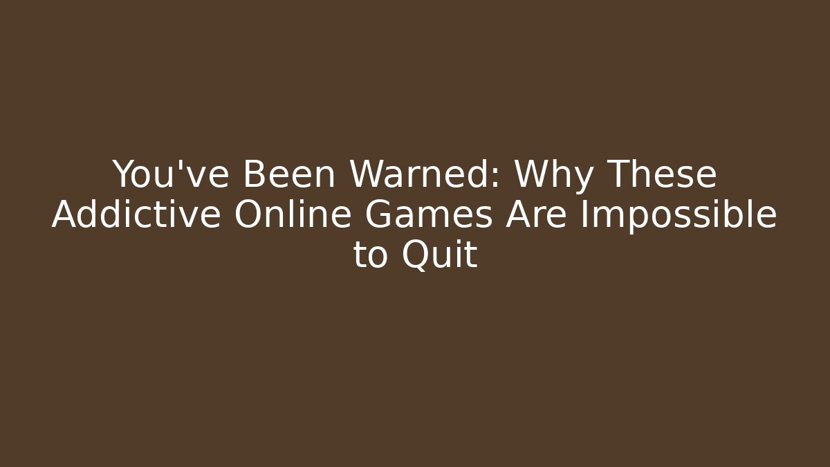 You've Been Warned: Why These Addictive Online Games Are Impossible to Quit - The Family Holidays