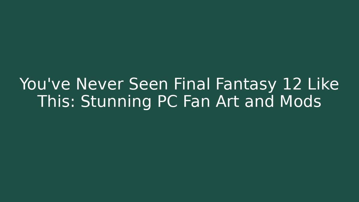 You've Never Seen Final Fantasy 12 Like This: Stunning PC Fan Art and Mods