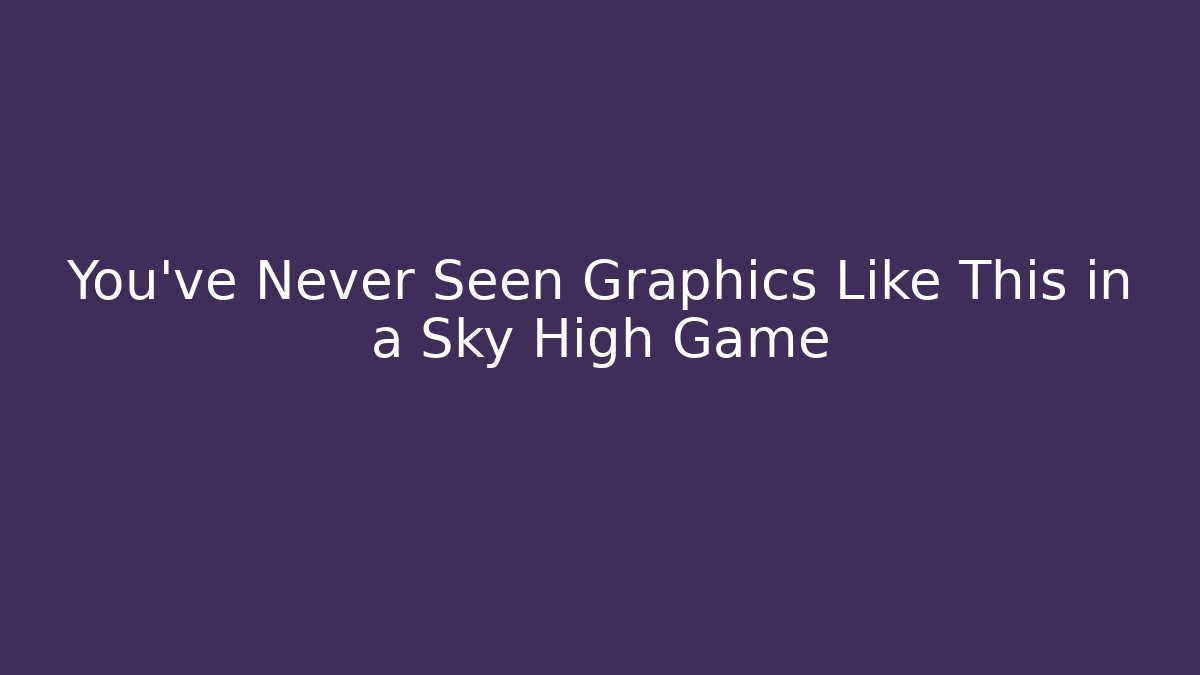 You've Never Seen Graphics Like This in a Sky High Game
