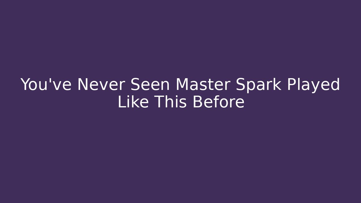 You've Never Seen Master Spark Played Like This Before