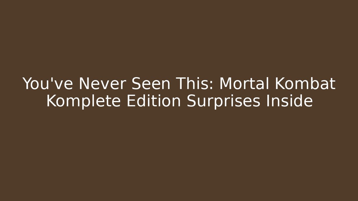 You've Never Seen This: Mortal Kombat Komplete Edition Surprises Inside