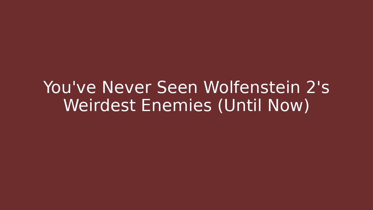 You've Never Seen Wolfenstein 2's Weirdest Enemies (Until Now)