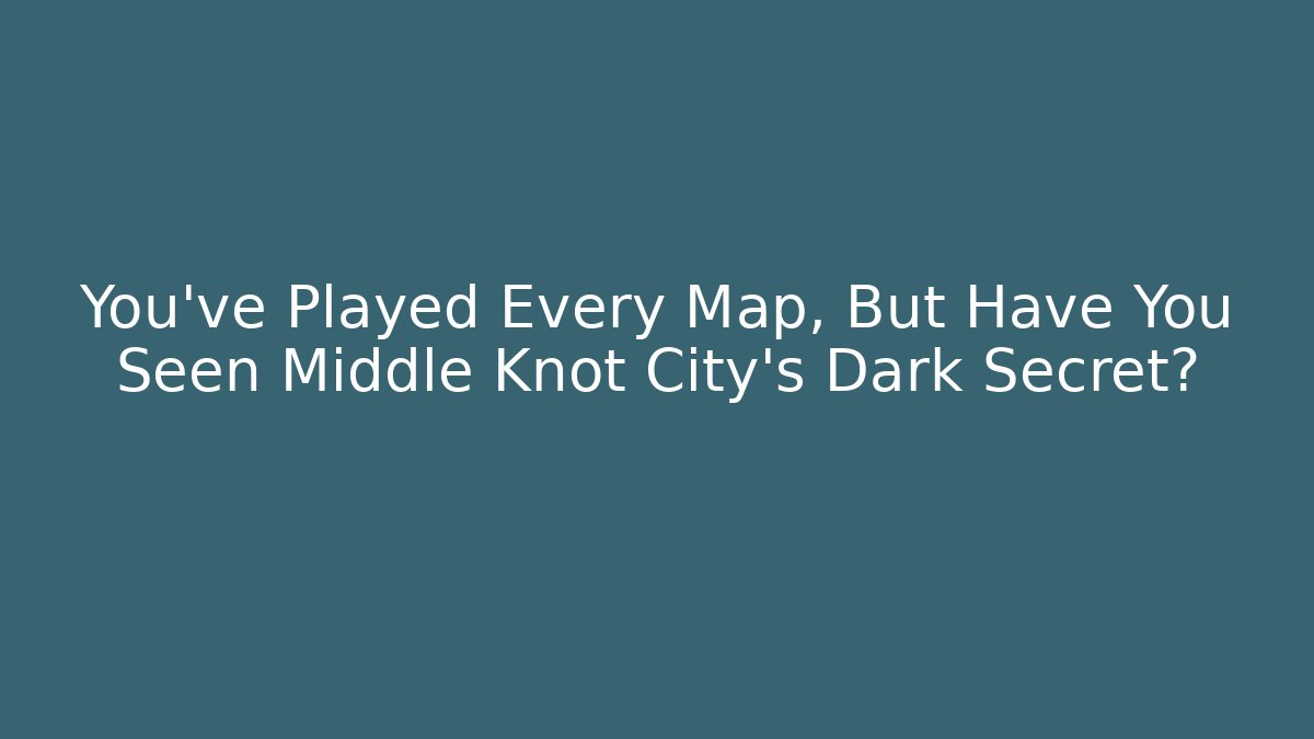 You've Played Every Map, But Have You Seen Middle Knot City's Dark Secret?