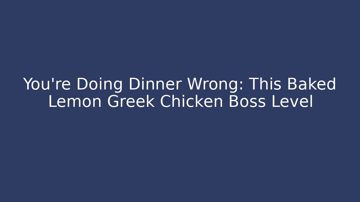 You’re Doing Dinner Wrong: This Baked Lemon Greek Chicken Boss Level