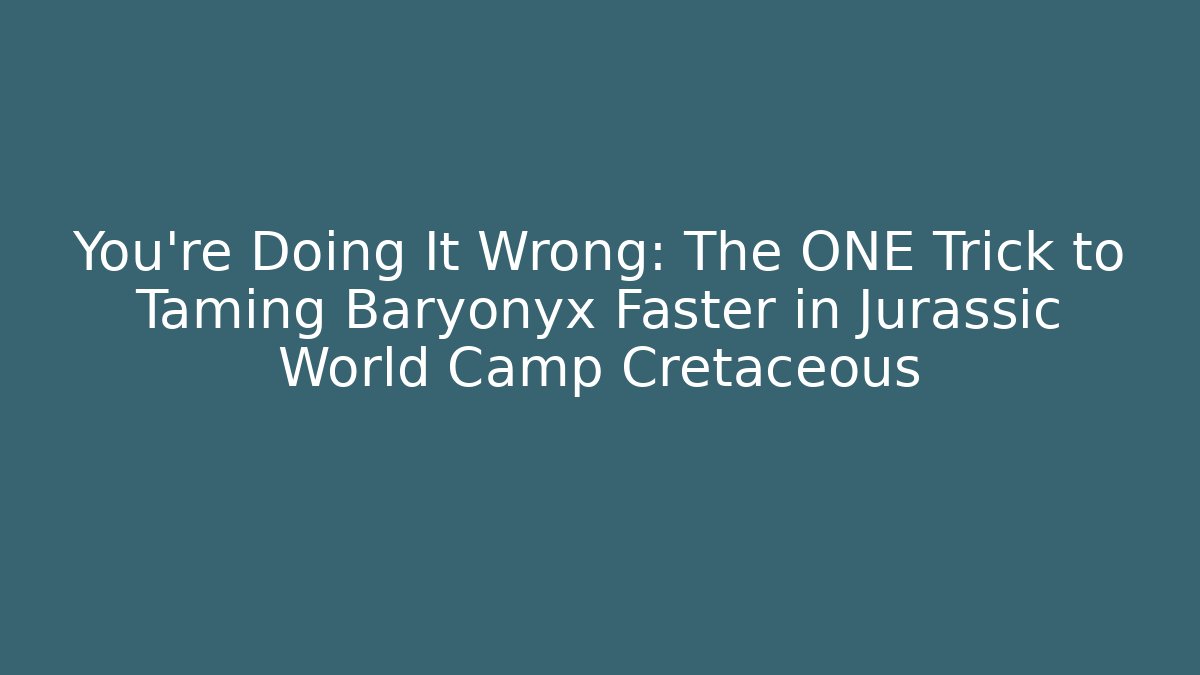 You’re Doing It Wrong: The ONE Trick to Taming Baryonyx Faster in Jurassic World Camp Cretaceous