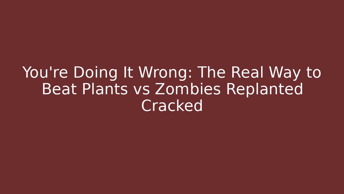 You’re Doing It Wrong: The Real Way to Beat Plants vs Zombies Replanted Cracked