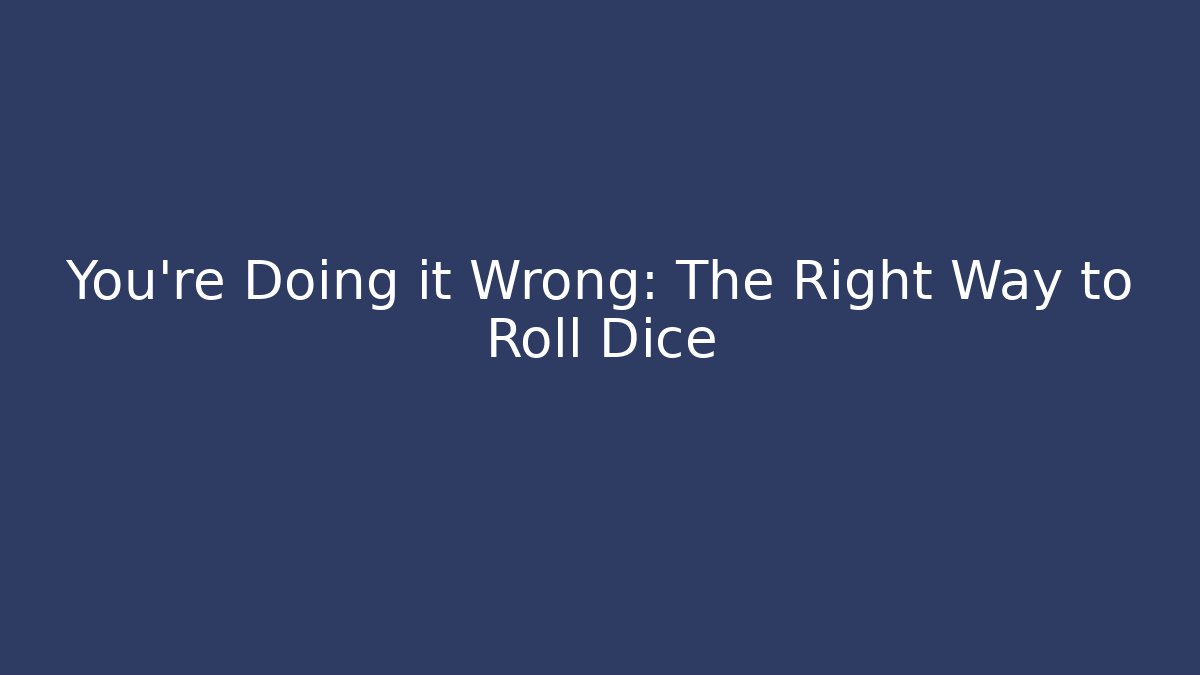 You’re Doing it Wrong: The Right Way to Roll Dice