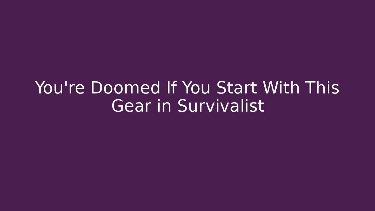 You’re Doomed If You Start With This Gear in Survivalist