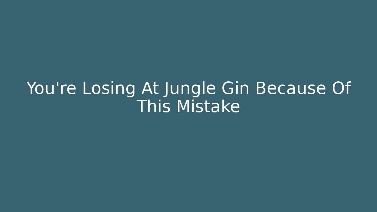 You’re Losing At Jungle Gin Because Of This Mistake