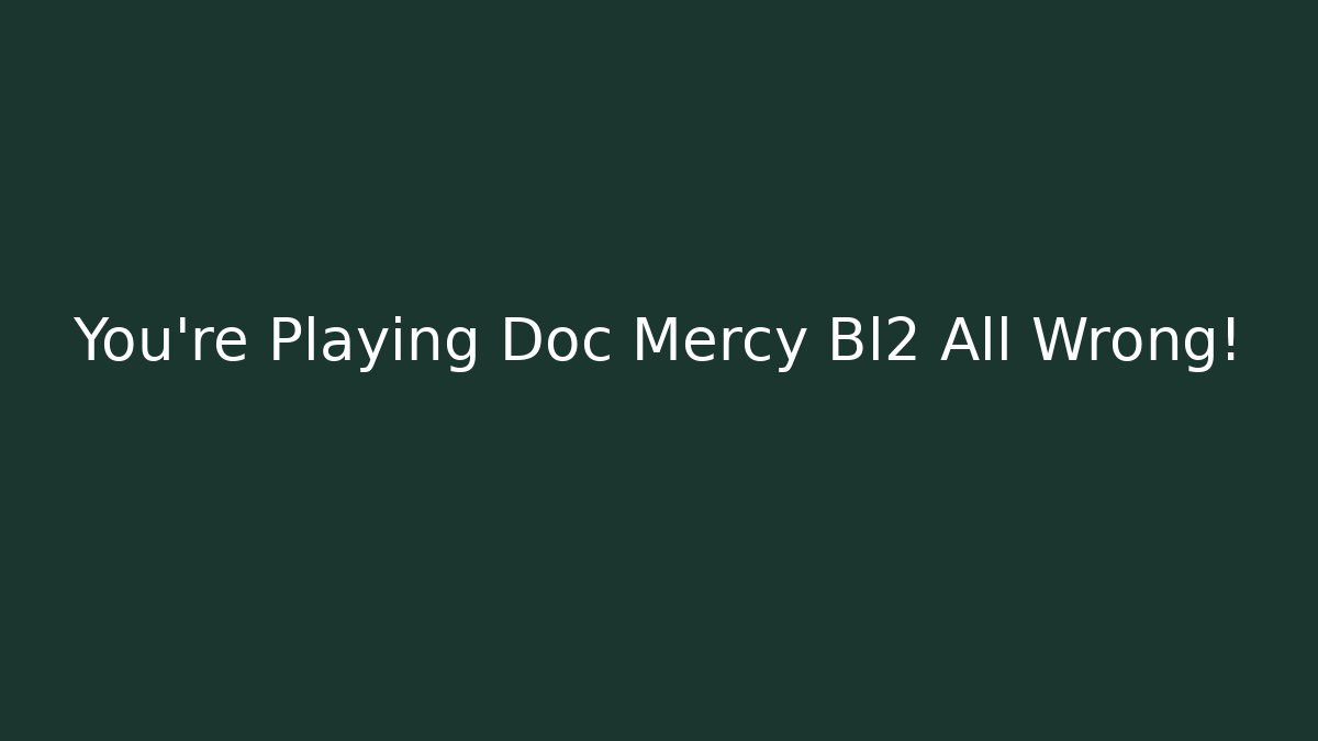 You’re Playing Doc Mercy Bl2 All Wrong!
