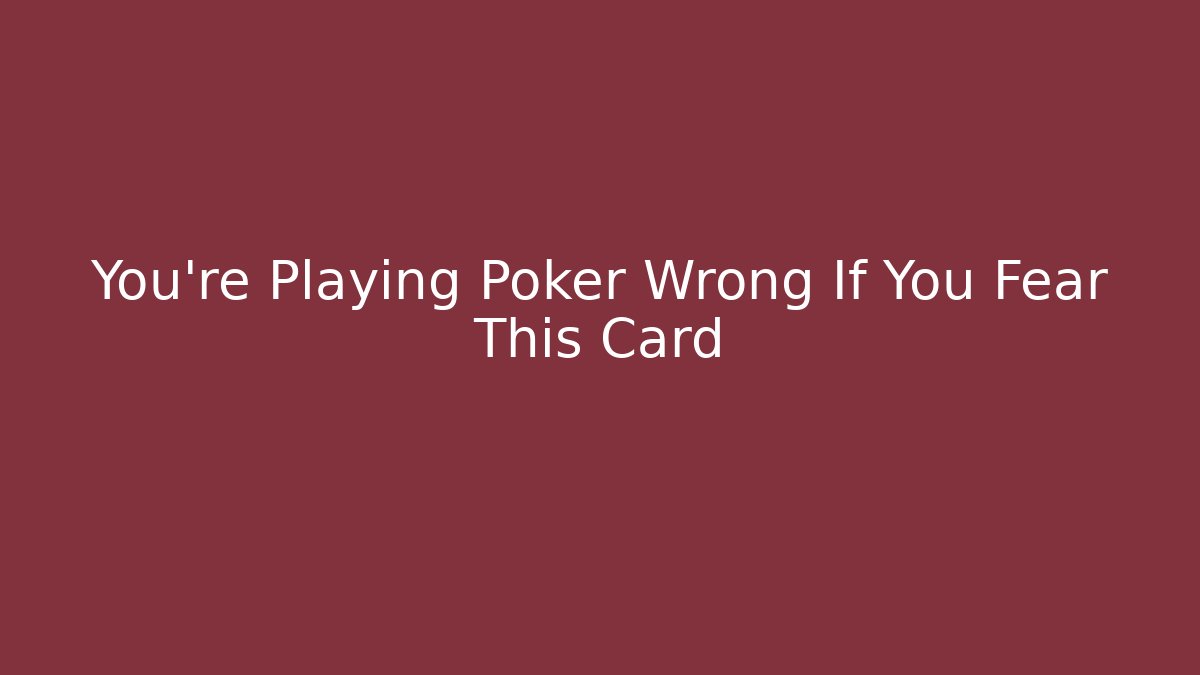 You’re Playing Poker Wrong If You Fear This Card