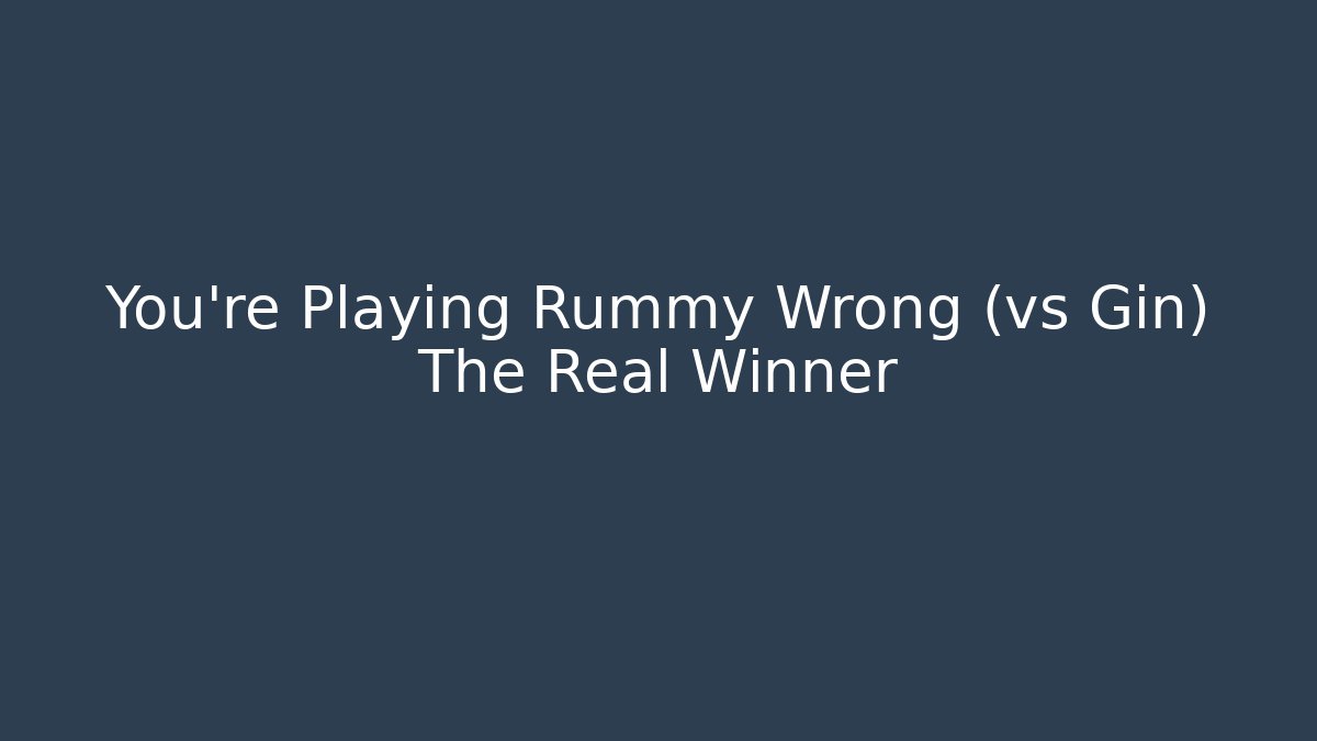 You’re Playing Rummy Wrong (vs Gin) The Real Winner