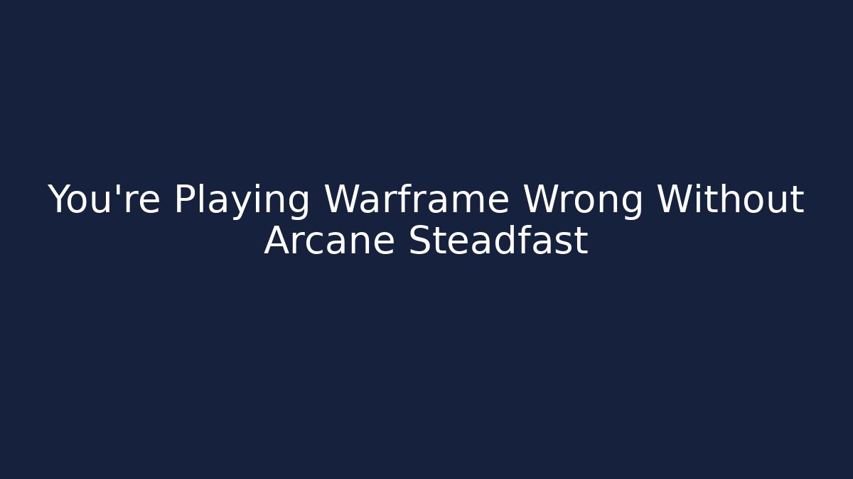 You’re Playing Warframe Wrong Without Arcane Steadfast