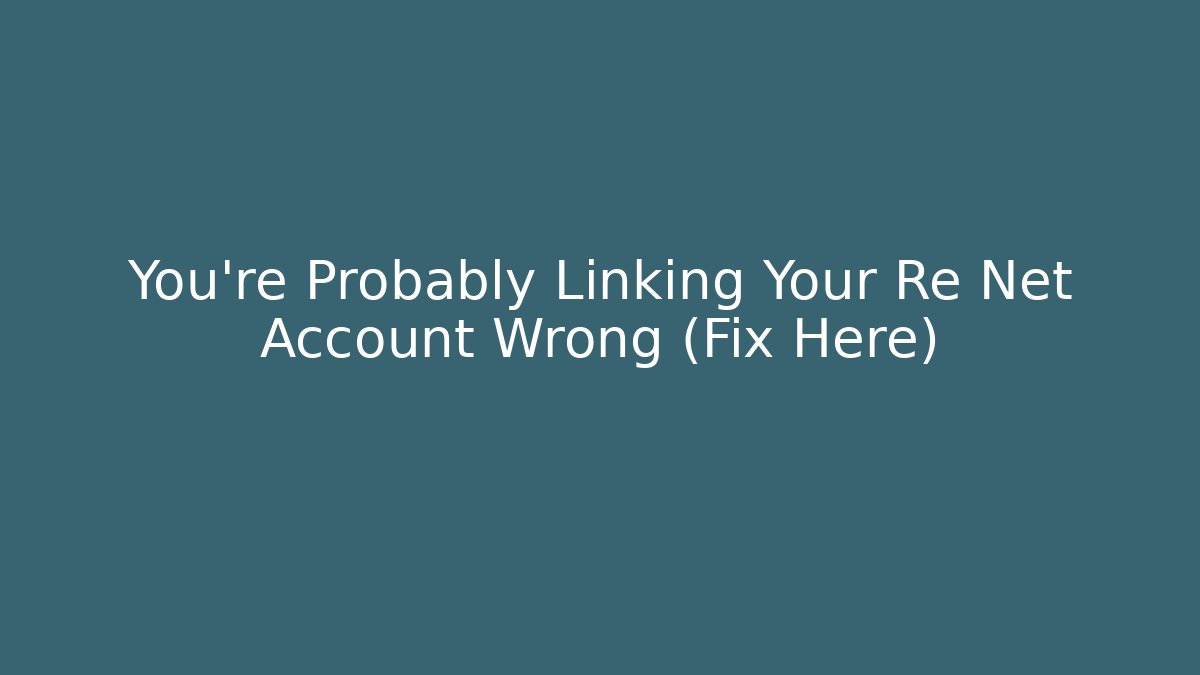 You’re Probably Linking Your Re Net Account Wrong (Fix Here)