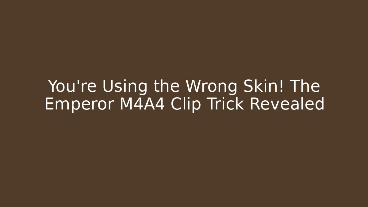 You’re Using the Wrong Skin! The Emperor M4A4 Clip Trick Revealed - The Family Holidays
