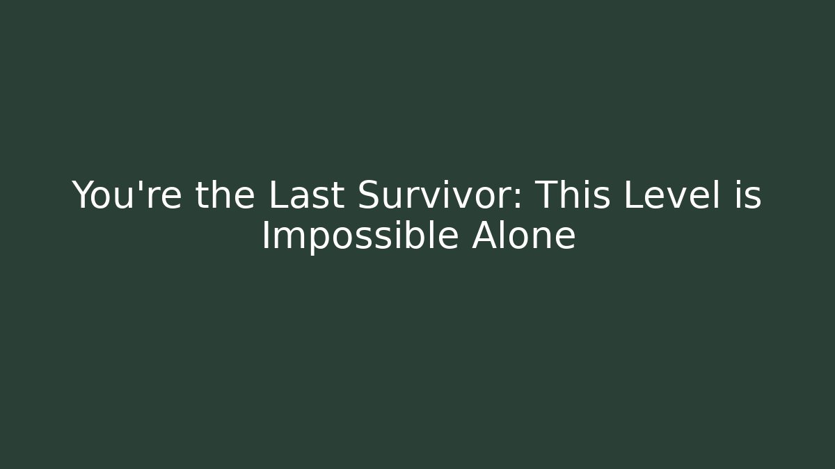 You’re the Last Survivor: This Level is Impossible Alone
