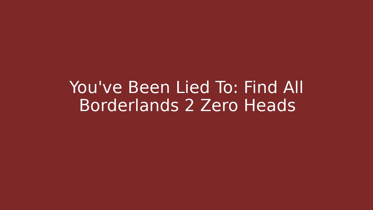 You’ve Been Lied To: Find All Borderlands 2 Zero Heads