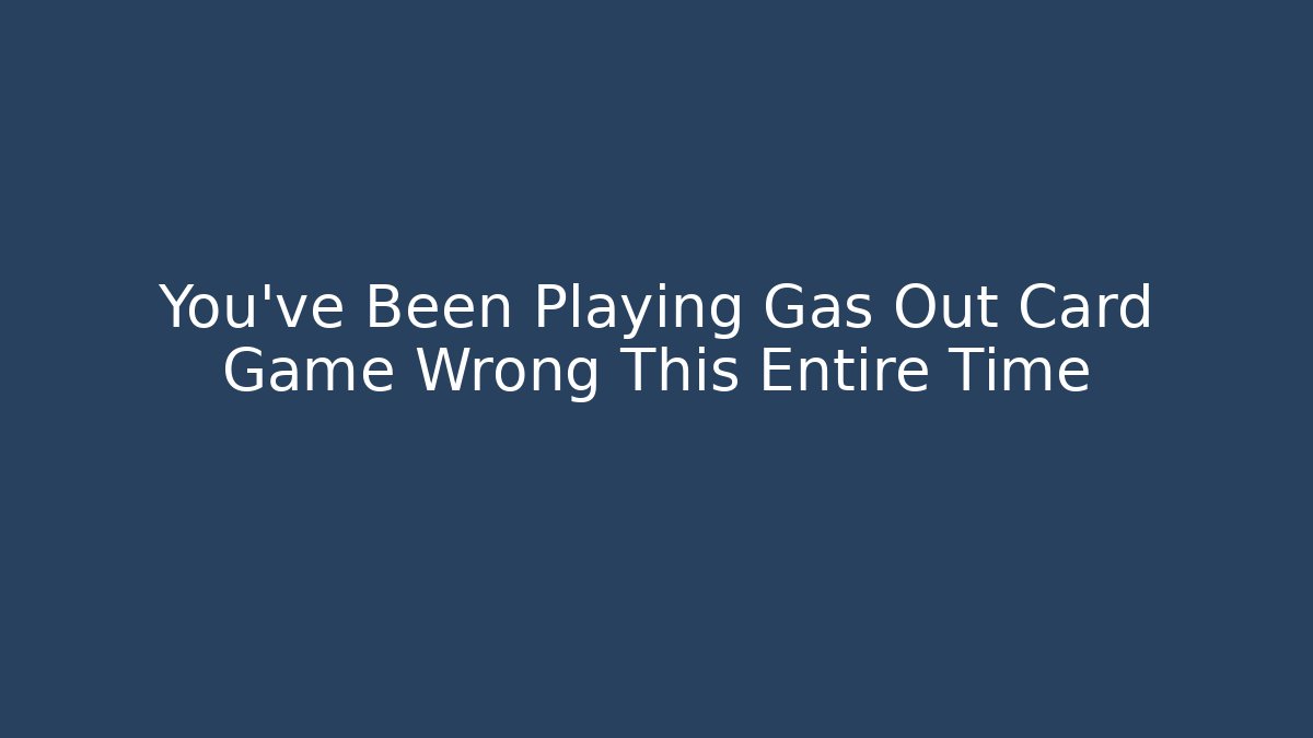 You’ve Been Playing Gas Out Card Game Wrong This Entire Time