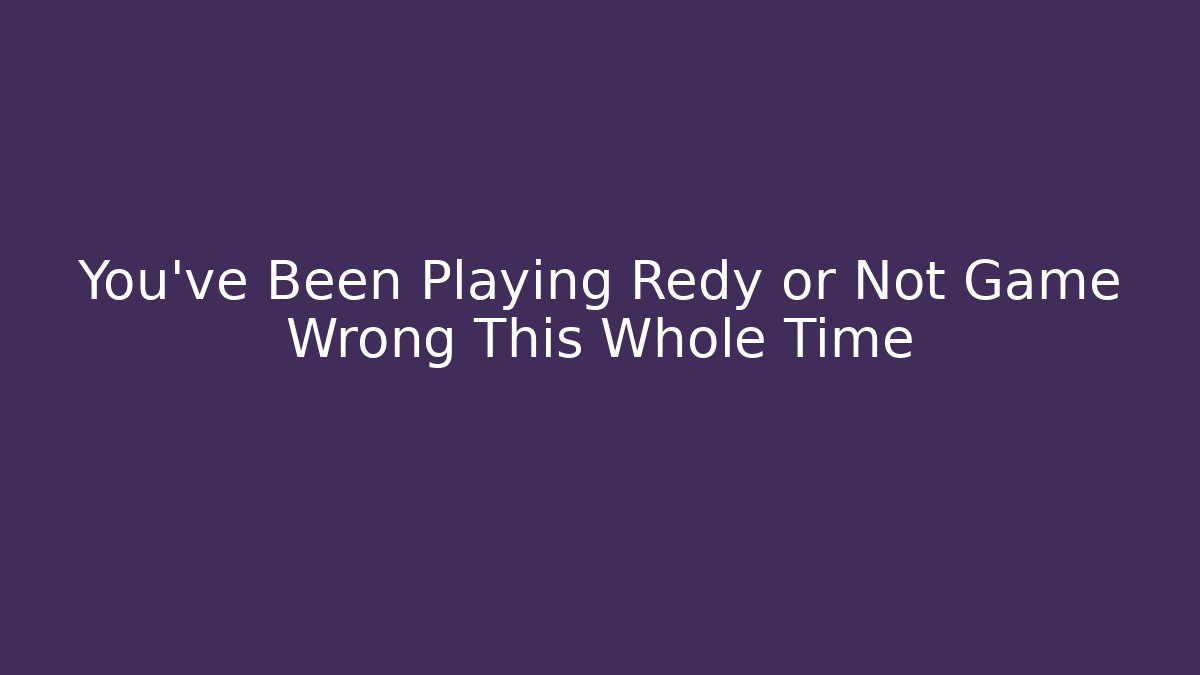 You’ve Been Playing Redy or Not Game Wrong This Whole Time