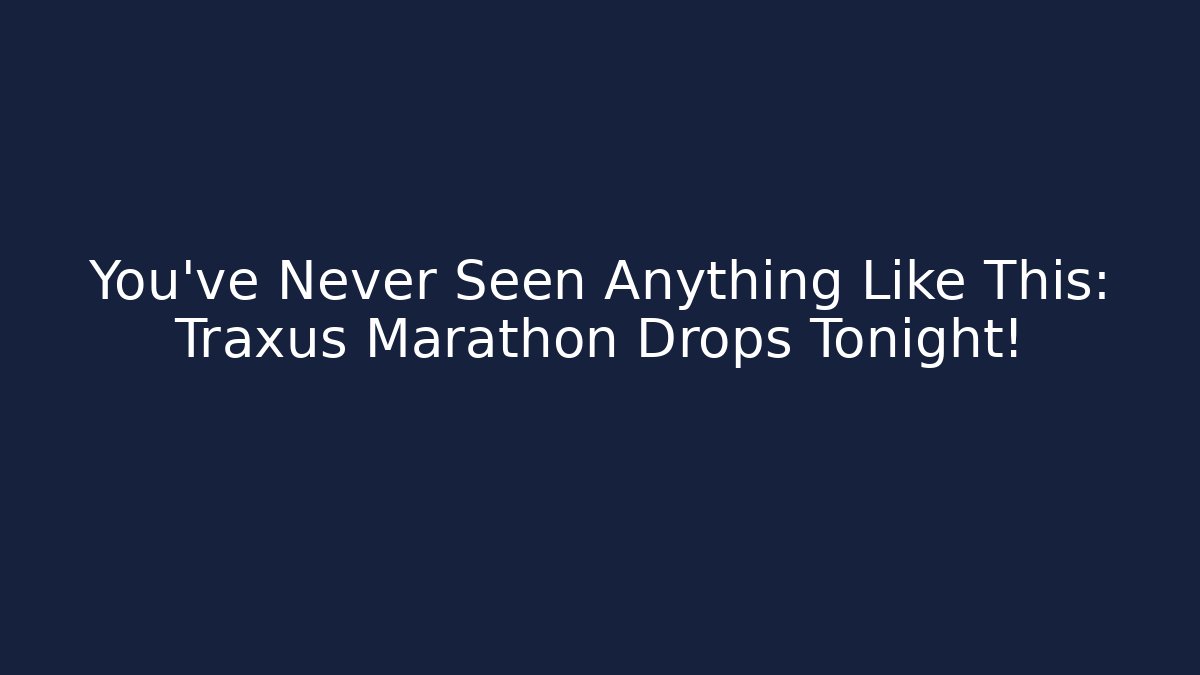 You’ve Never Seen Anything Like This: Traxus Marathon Drops Tonight!