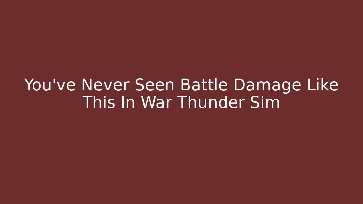 You’ve Never Seen Battle Damage Like This In War Thunder Sim