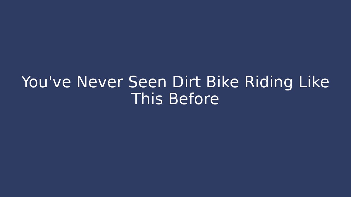 You’ve Never Seen Dirt Bike Riding Like This Before
