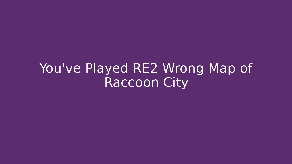 You’ve Played RE2 Wrong Map of Raccoon City